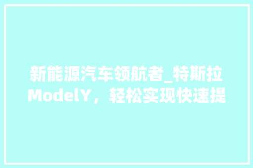 新能源汽车领航者_特斯拉ModelY，轻松实现快速提车！