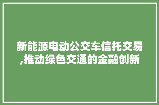 新能源电动公交车信托交易,推动绿色交通的金融创新之路