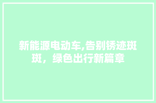 新能源电动车,告别锈迹斑斑，绿色出行新篇章