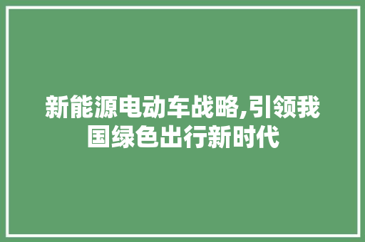 新能源电动车战略,引领我国绿色出行新时代