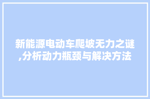 新能源电动车爬坡无力之谜,分析动力瓶颈与解决方法