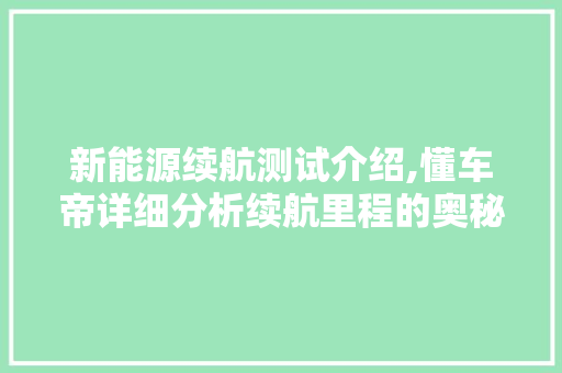 新能源续航测试介绍,懂车帝详细分析续航里程的奥秘