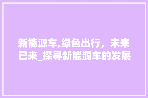 新能源车,绿色出行，未来已来_探寻新能源车的发展去向