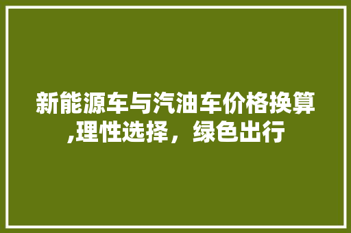 新能源车与汽油车价格换算,理性选择，绿色出行