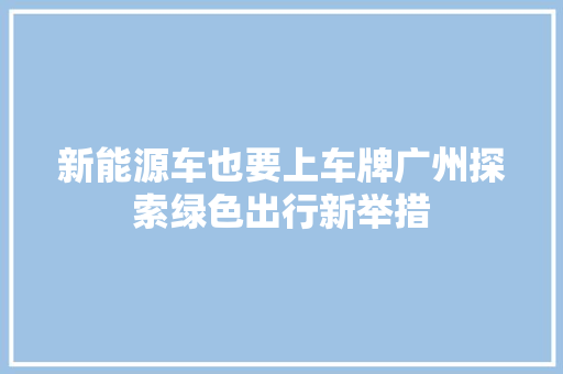 新能源车也要上车牌广州探索绿色出行新举措