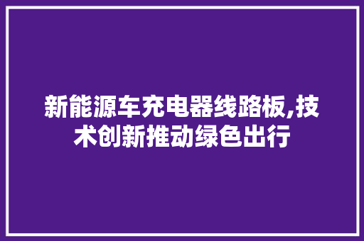 新能源车充电器线路板,技术创新推动绿色出行