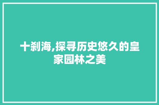 十刹海,探寻历史悠久的皇家园林之美