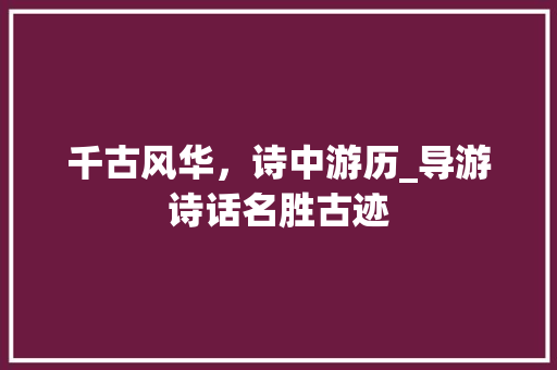 千古风华，诗中游历_导游诗话名胜古迹