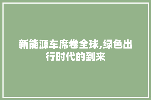 新能源车席卷全球,绿色出行时代的到来