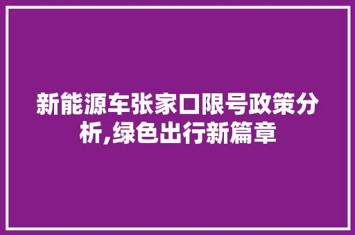 新能源车张家口限号政策分析,绿色出行新篇章