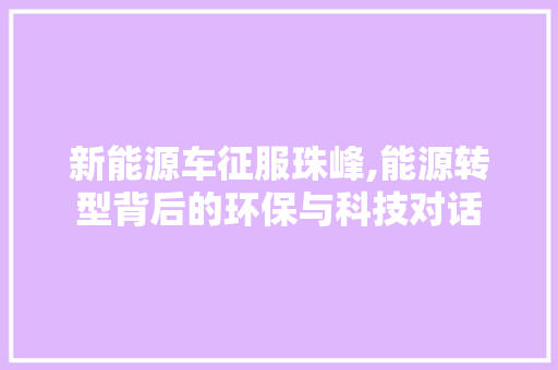 新能源车征服珠峰,能源转型背后的环保与科技对话