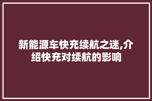 新能源车快充续航之迷,介绍快充对续航的影响