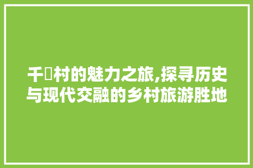 千坵村的魅力之旅,探寻历史与现代交融的乡村旅游胜地