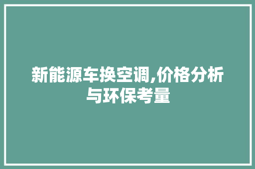 新能源车换空调,价格分析与环保考量