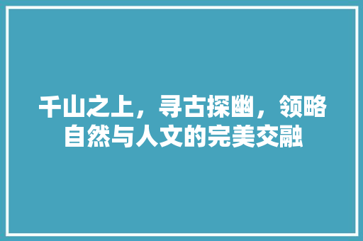 千山之上，寻古探幽，领略自然与人文的完美交融