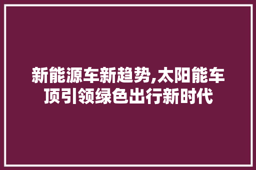 新能源车新趋势,太阳能车顶引领绿色出行新时代