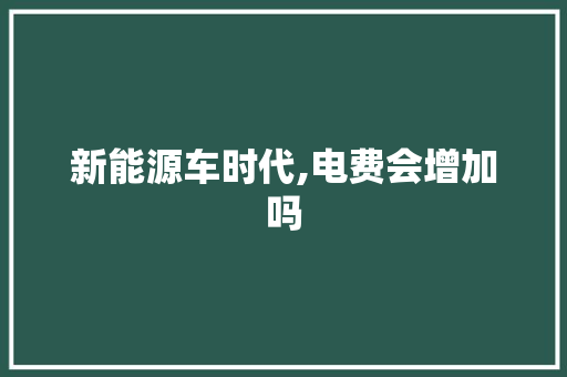 新能源车时代,电费会增加吗