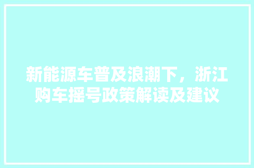 新能源车普及浪潮下，浙江购车摇号政策解读及建议