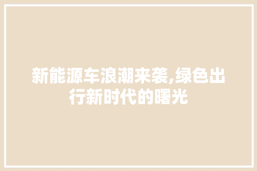 新能源车浪潮来袭,绿色出行新时代的曙光