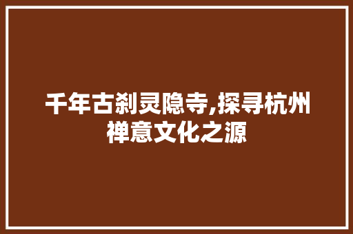 千年古刹灵隐寺,探寻杭州禅意文化之源