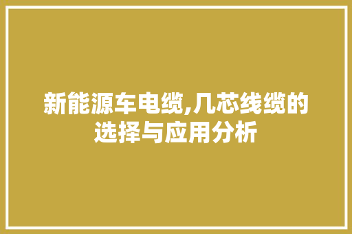 新能源车电缆,几芯线缆的选择与应用分析