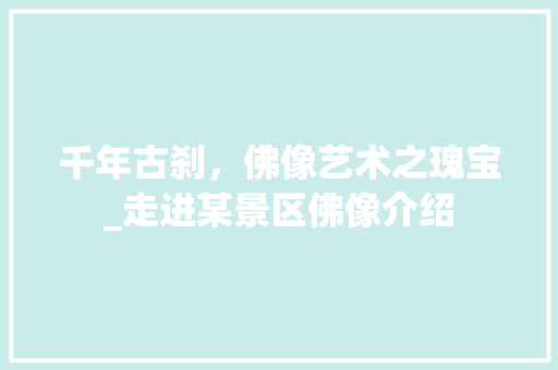 千年古刹，佛像艺术之瑰宝_走进某景区佛像介绍