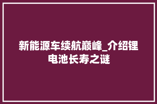 新能源车续航巅峰_介绍锂电池长寿之谜