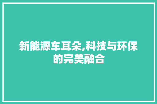 新能源车耳朵,科技与环保的完美融合