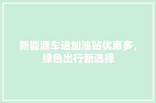 新能源车进加油站优惠多，绿色出行新选择