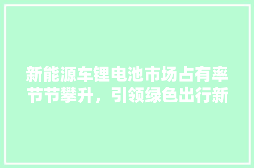 新能源车锂电池市场占有率节节攀升，引领绿色出行新时代