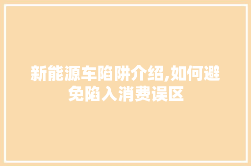 新能源车陷阱介绍,如何避免陷入消费误区