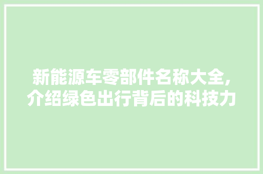 新能源车零部件名称大全,介绍绿色出行背后的科技力量