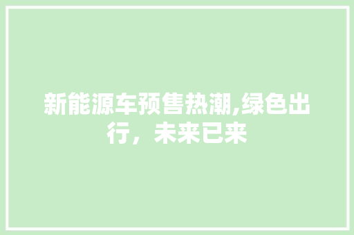 新能源车预售热潮,绿色出行，未来已来