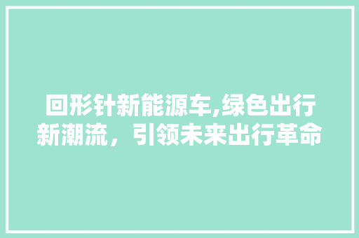 回形针新能源车,绿色出行新潮流，引领未来出行革命