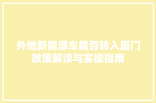 外地新能源车能否转入厦门政策解读与实操指南