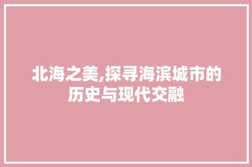 北海之美,探寻海滨城市的历史与现代交融