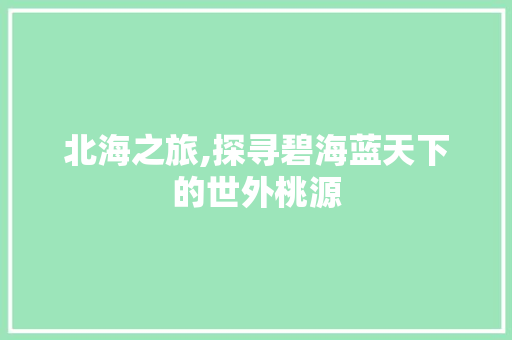 北海之旅,探寻碧海蓝天下的世外桃源