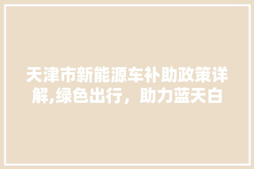 天津市新能源车补助政策详解,绿色出行，助力蓝天白云