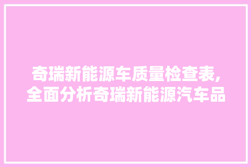 奇瑞新能源车质量检查表,全面分析奇瑞新能源汽车品质保障