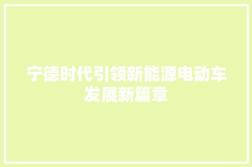 宁德时代引领新能源电动车发展新篇章