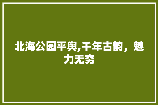 北海公园平舆,千年古韵，魅力无穷