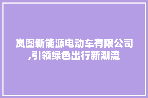 岚图新能源电动车有限公司,引领绿色出行新潮流