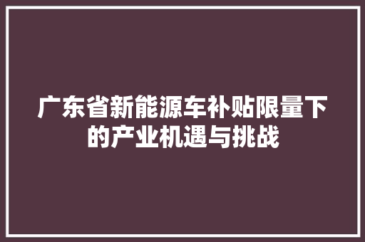 广东省新能源车补贴限量下的产业机遇与挑战