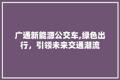 广通新能源公交车,绿色出行，引领未来交通潮流