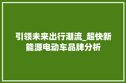 引领未来出行潮流_超快新能源电动车品牌分析