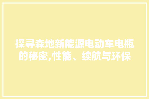 探寻森地新能源电动车电瓶的秘密,性能、续航与环保的完美融合