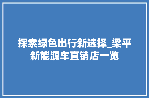 探索绿色出行新选择_梁平新能源车直销店一览