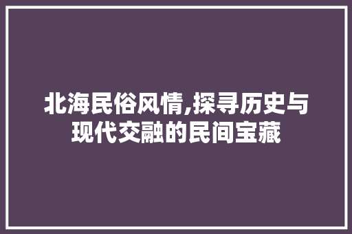 北海民俗风情,探寻历史与现代交融的民间宝藏