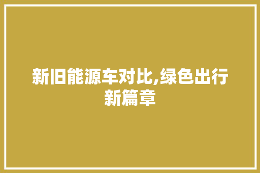 新旧能源车对比,绿色出行新篇章