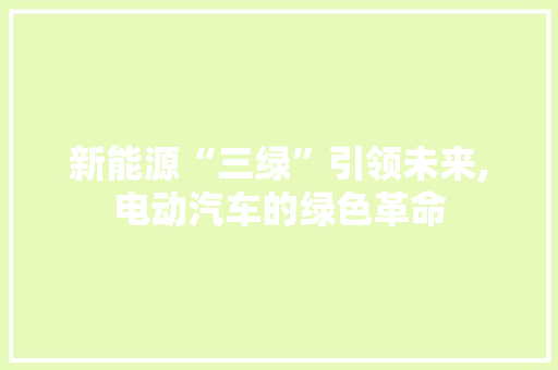 新能源“三绿”引领未来,电动汽车的绿色革命